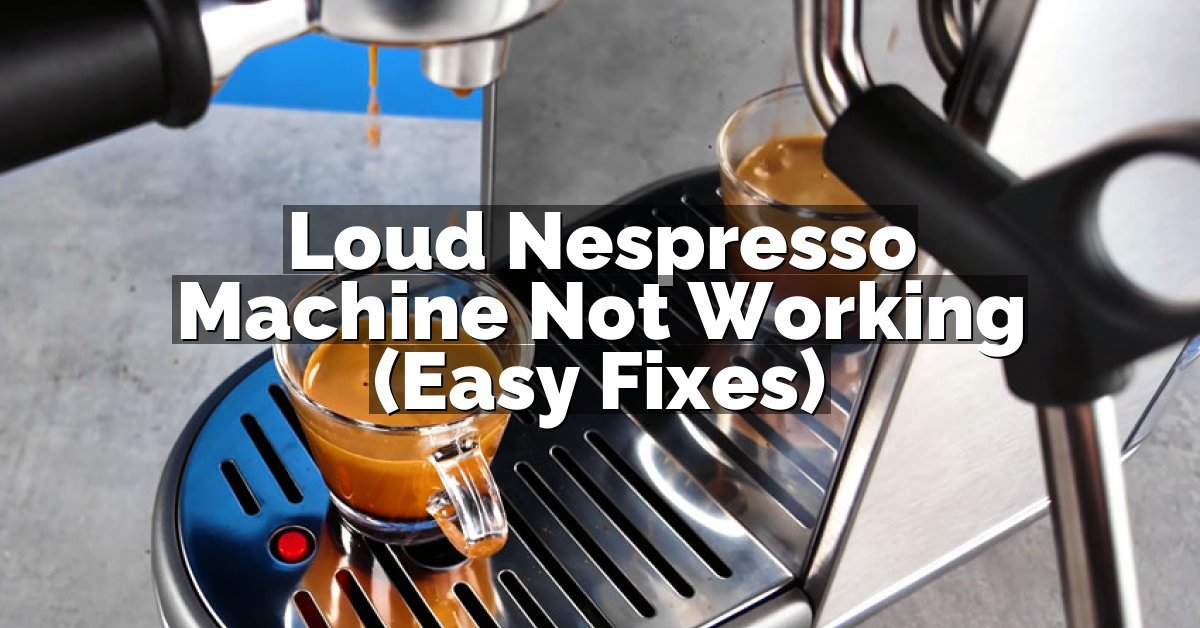 Loud Nespresso Machine Not Working (Easy Fixes)