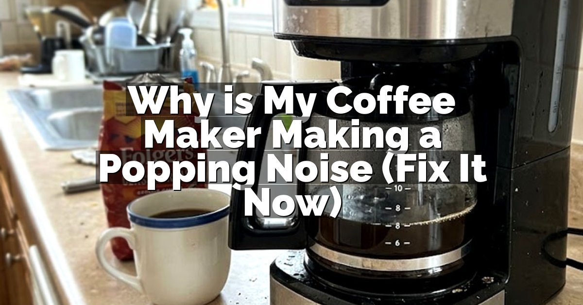 Why is My Coffee Maker Making a Popping Noise (Fix It Now)