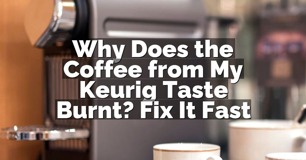 Why Does the Coffee from My Keurig Taste Burnt? Fix It Fast
