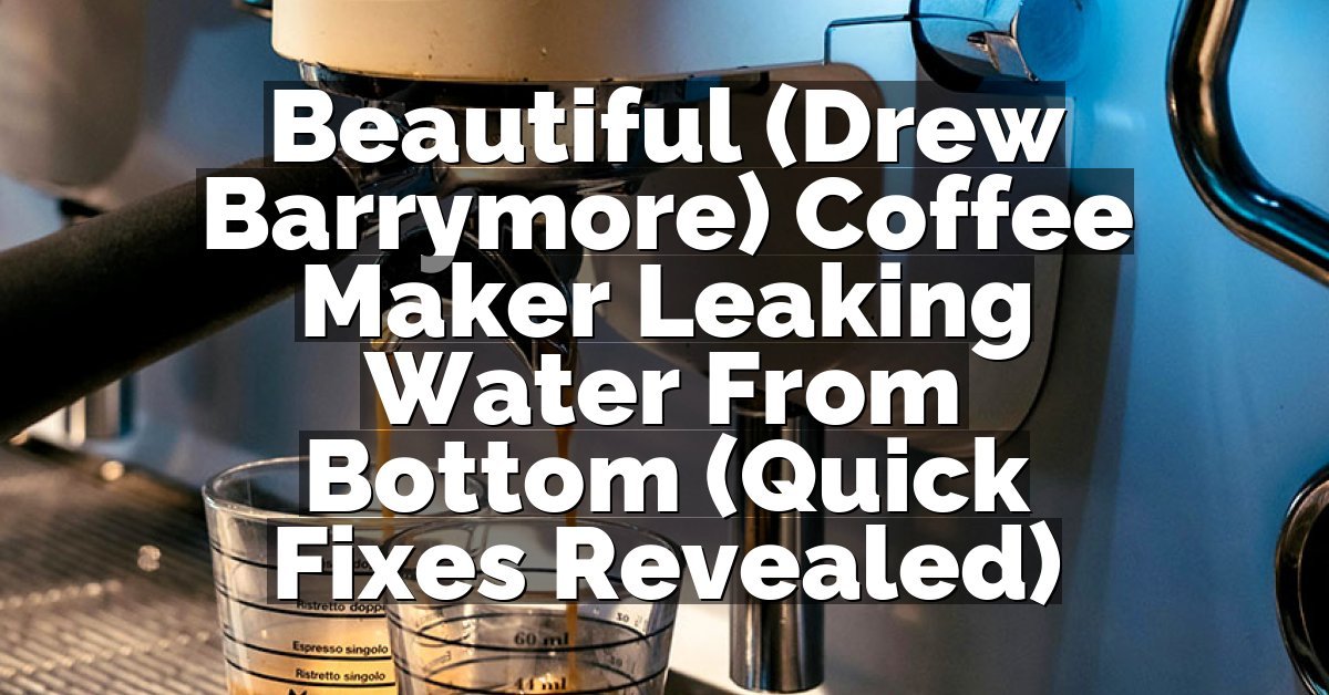 Beautiful (Drew Barrymore) Coffee Maker Leaking Water From Bottom (Quick Fixes Revealed)