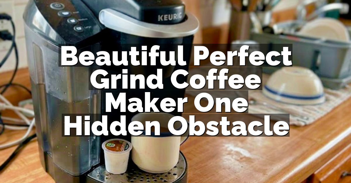 Beautiful Perfect Grind Coffee Maker One Hidden Obstacle