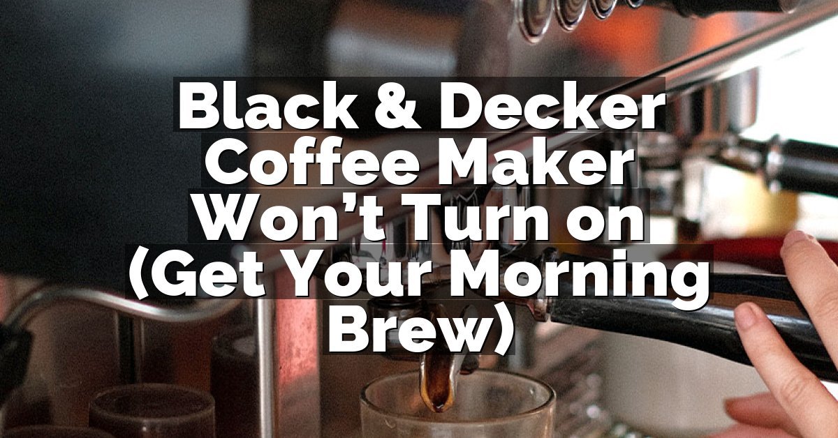 Black & Decker Coffee Maker Won’t Turn on (Get Your Morning Brew)