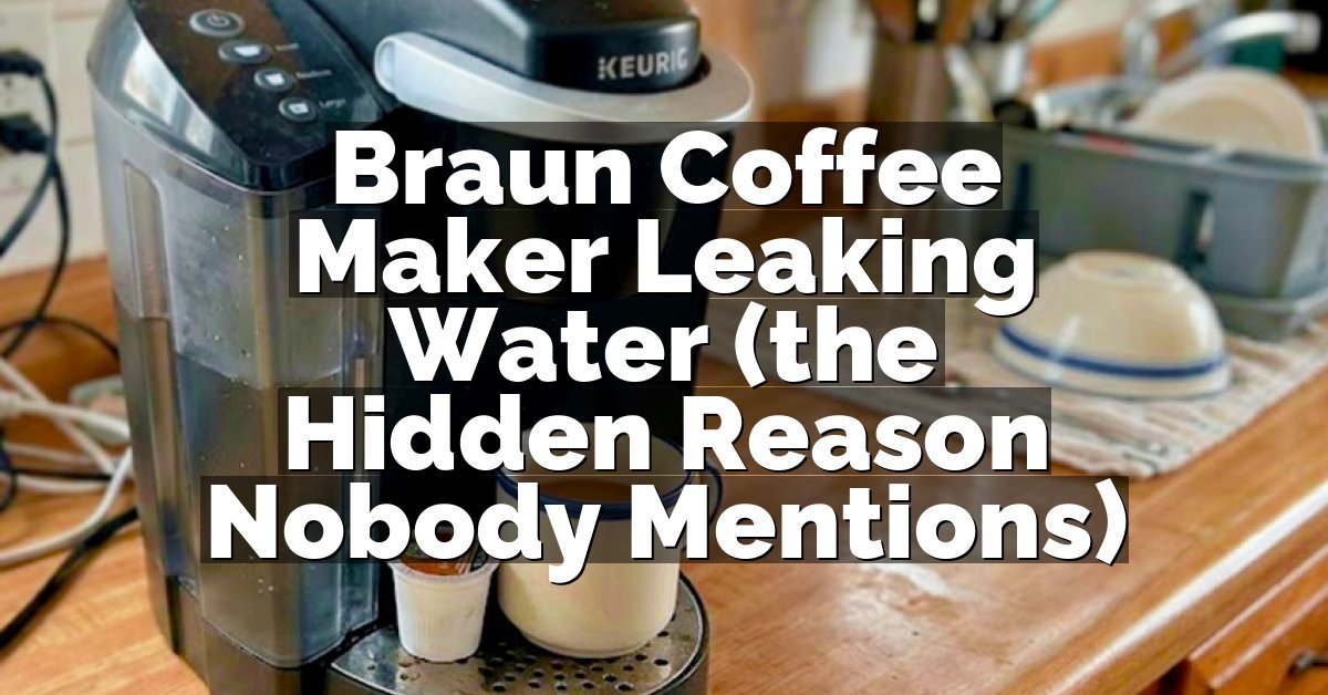 Braun Coffee Maker Leaking Water (the Hidden Reason Nobody Mentions)
