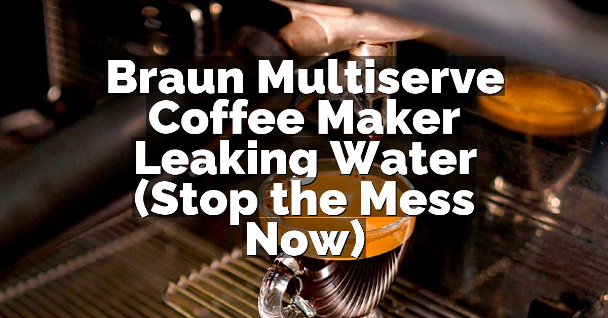Braun Multiserve Coffee Maker Leaking Water (Stop the Mess Now)
