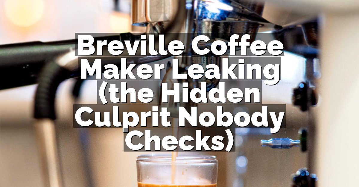 Breville Coffee Maker Leaking (the Hidden Culprit Nobody Checks)