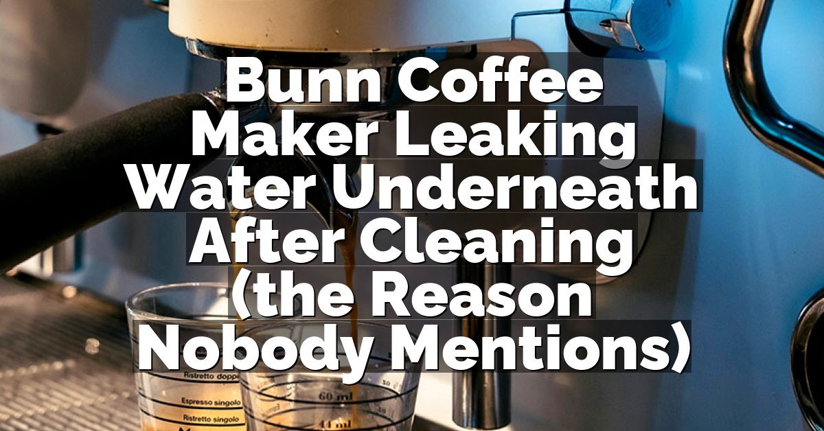 Bunn Coffee Maker Leaking Water Underneath After Cleaning (the Reason Nobody Mentions)