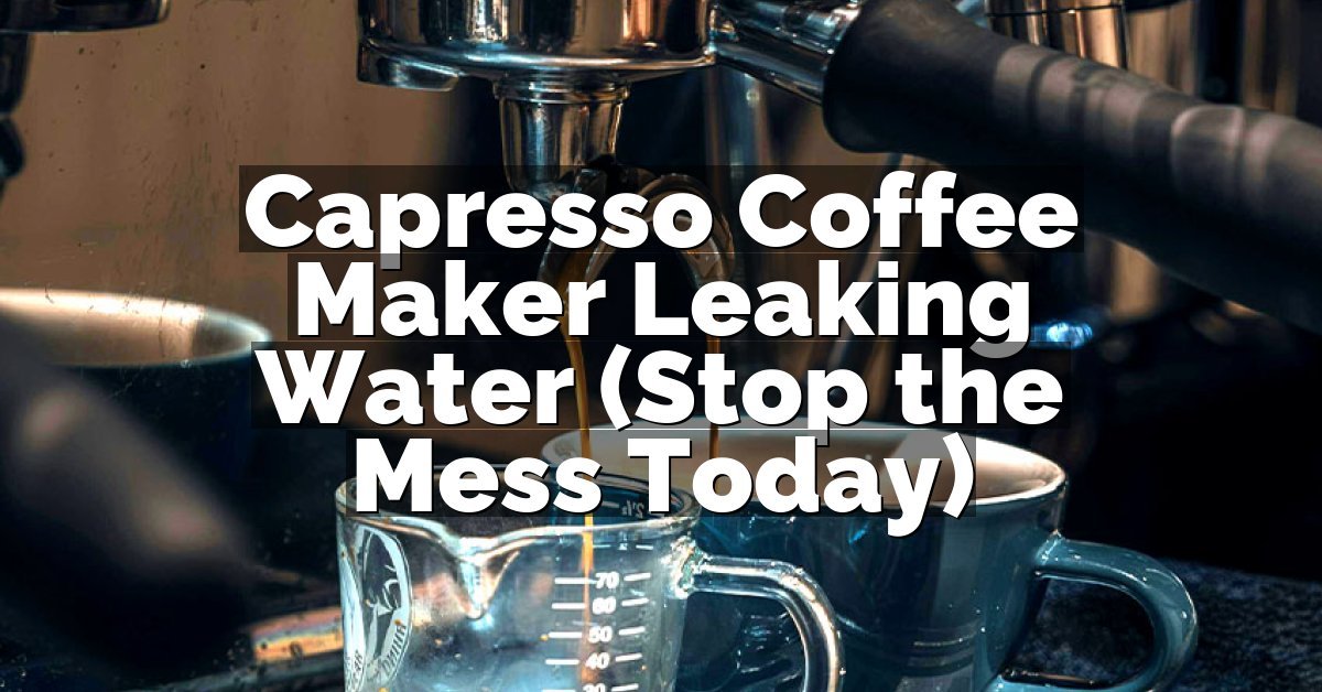 Capresso Coffee Maker Leaking Water (Stop the Mess Today)