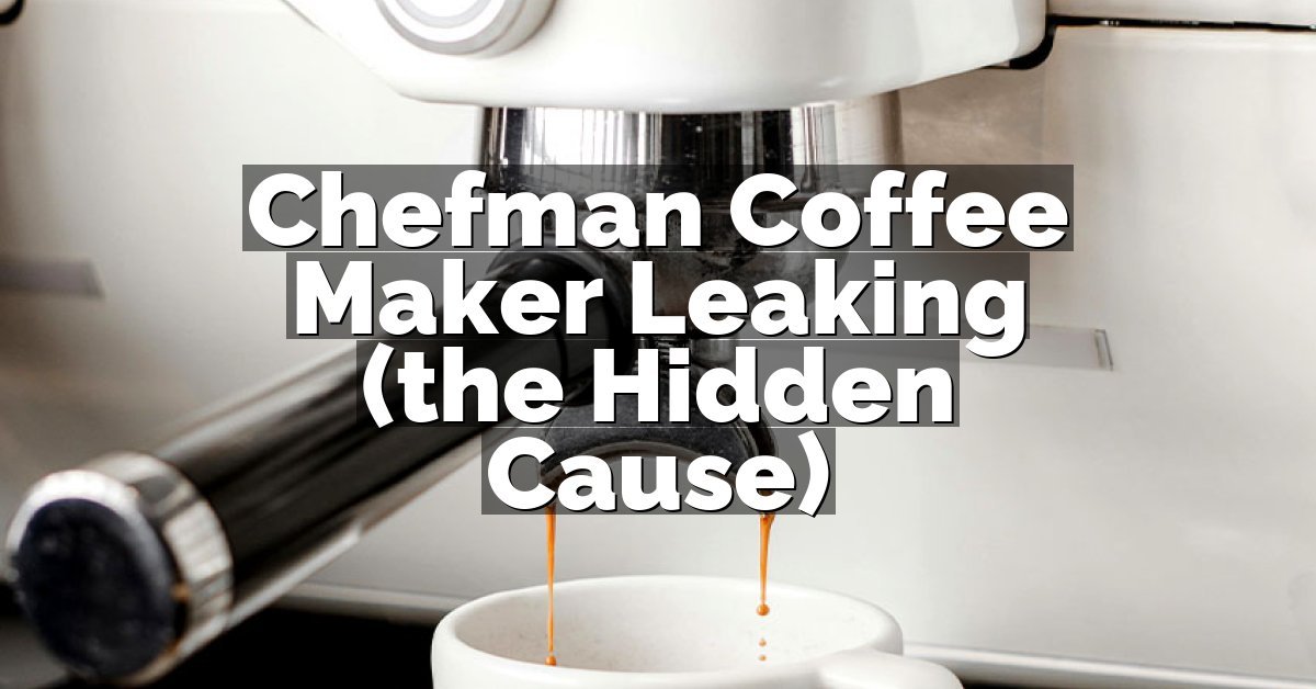 Chefman Coffee Maker Leaking (the Hidden Cause)