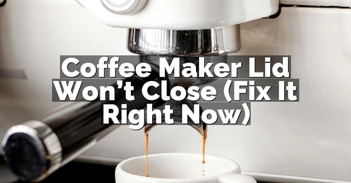 Coffee Maker Lid Won’t Close (Fix It Right Now)