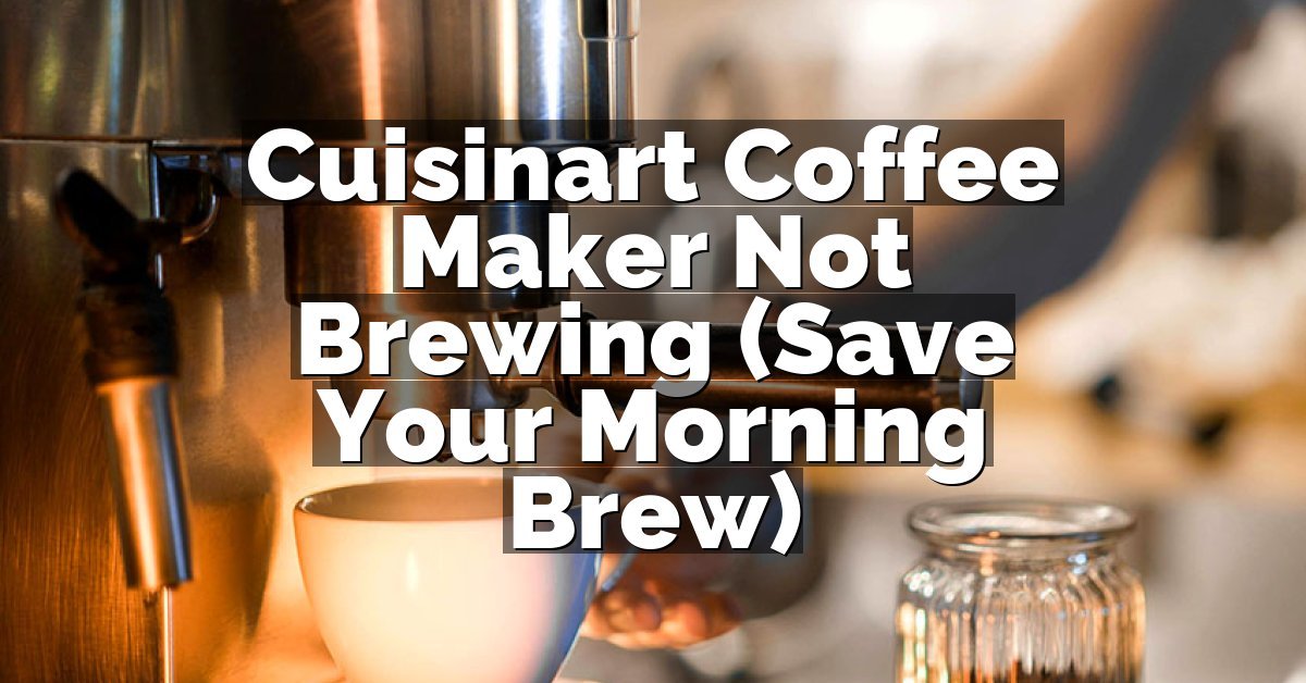 Cuisinart Coffee Maker Not Brewing (Save Your Morning Brew)