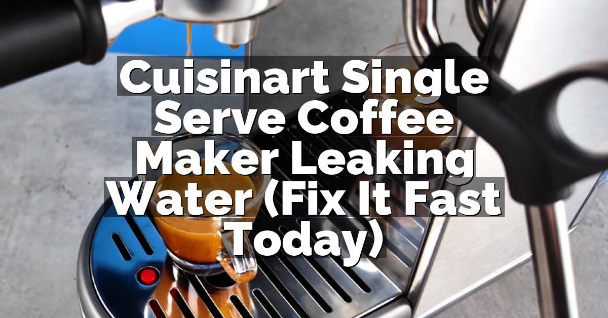 Cuisinart Single Serve Coffee Maker Leaking Water (Fix It Fast Today)