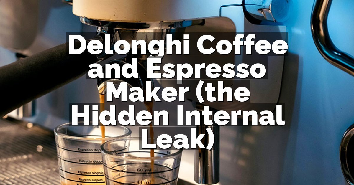 Delonghi Coffee and Espresso Maker (the Hidden Internal Leak)