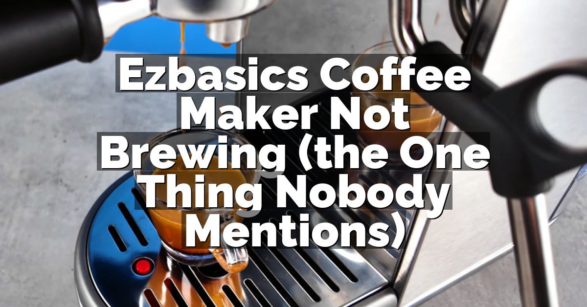 Ezbasics Coffee Maker Not Brewing (the One Thing Nobody Mentions)