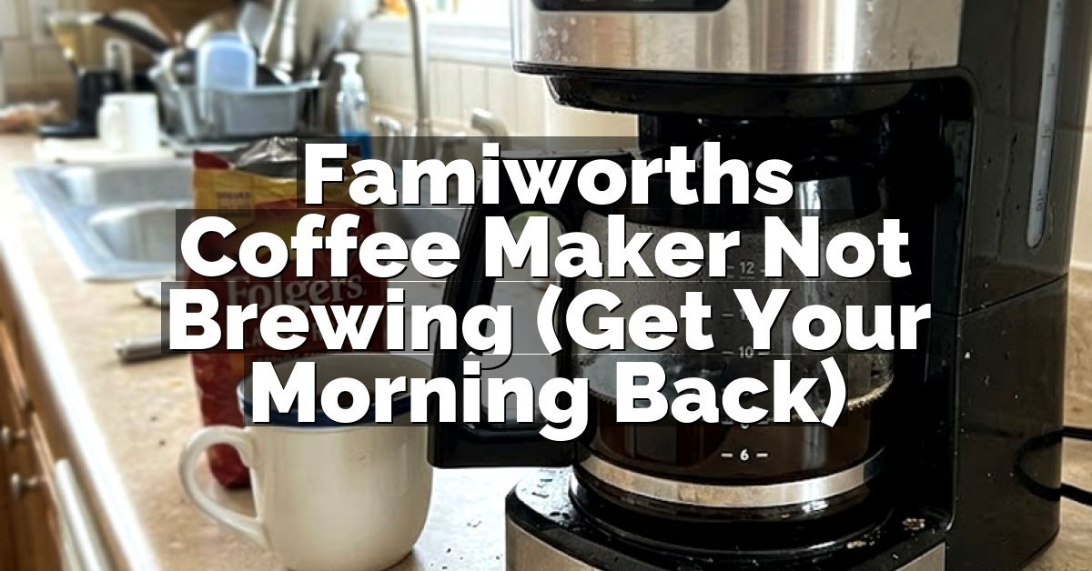 Famiworths Coffee Maker Not Brewing (Get Your Morning Back)