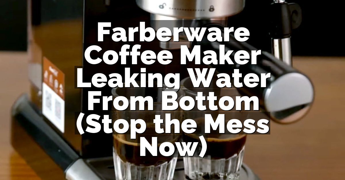 Farberware Coffee Maker Leaking Water From Bottom (Stop the Mess Now)