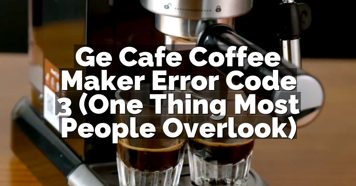 Ge Cafe Coffee Maker Error Code 3 (One Thing Most People Overlook)
