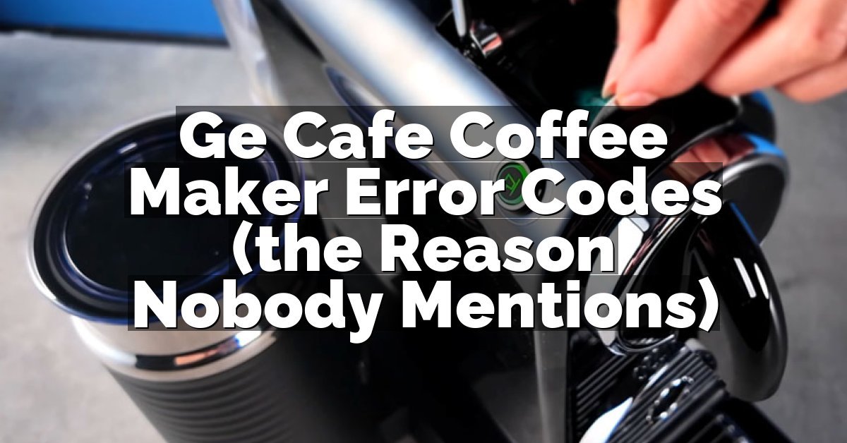 Ge Cafe Coffee Maker Error Codes (the Reason Nobody Mentions)