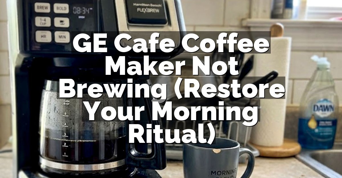 GE Cafe Coffee Maker Not Brewing (Restore Your Morning Ritual)