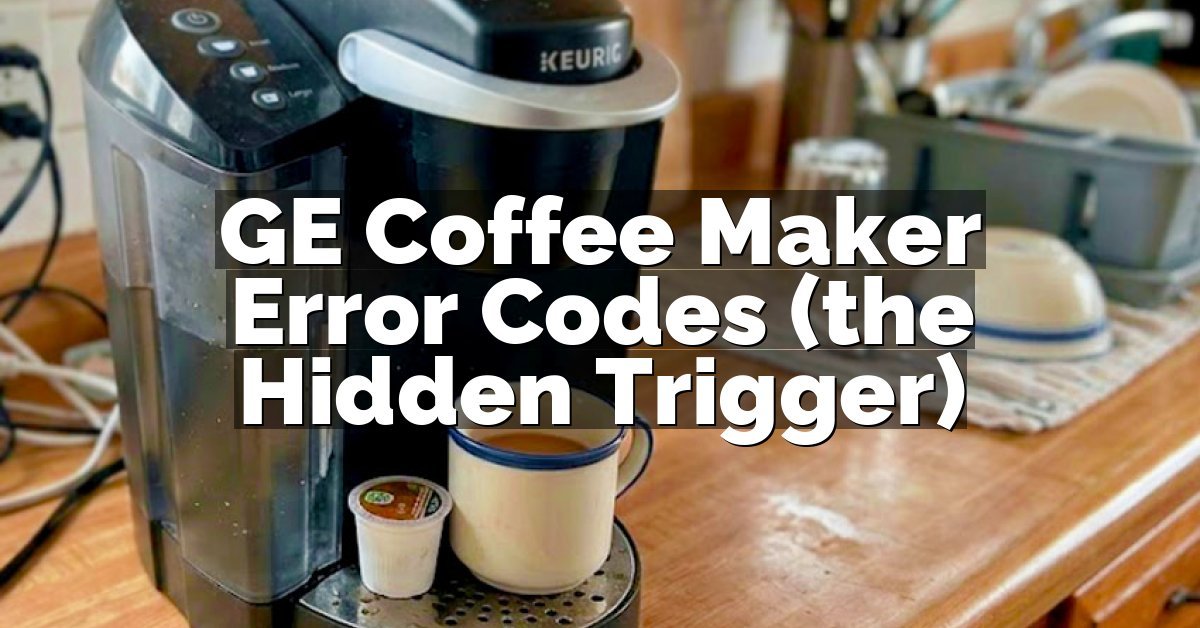 GE Coffee Maker Error Codes (the Hidden Trigger)