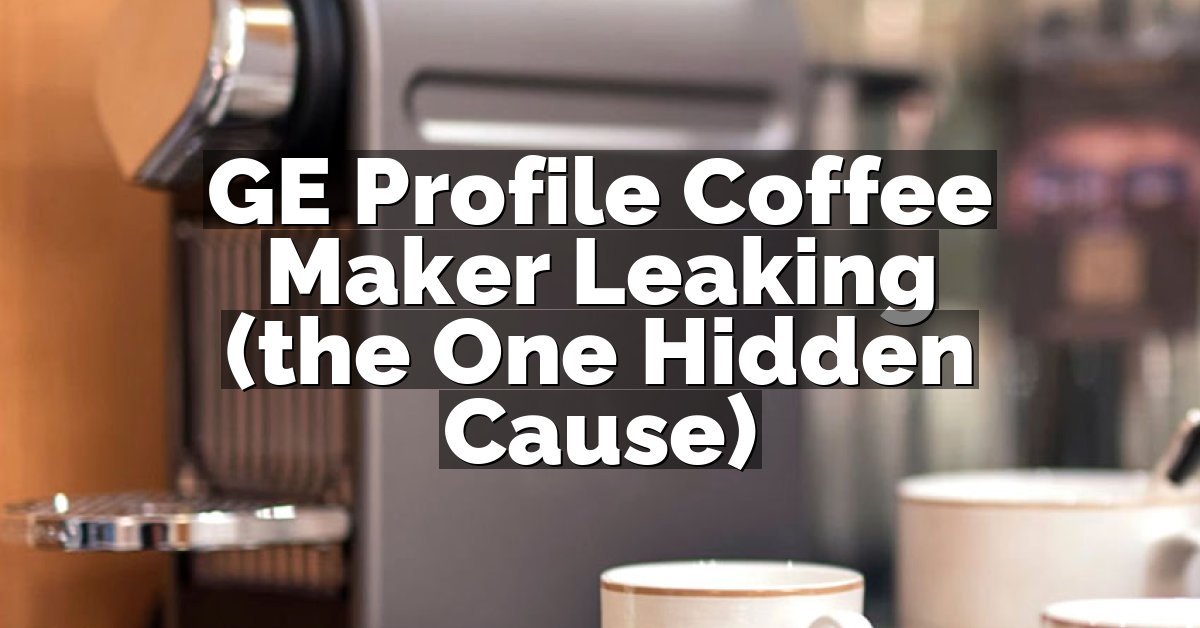GE Profile Coffee Maker Leaking (the One Hidden Cause)