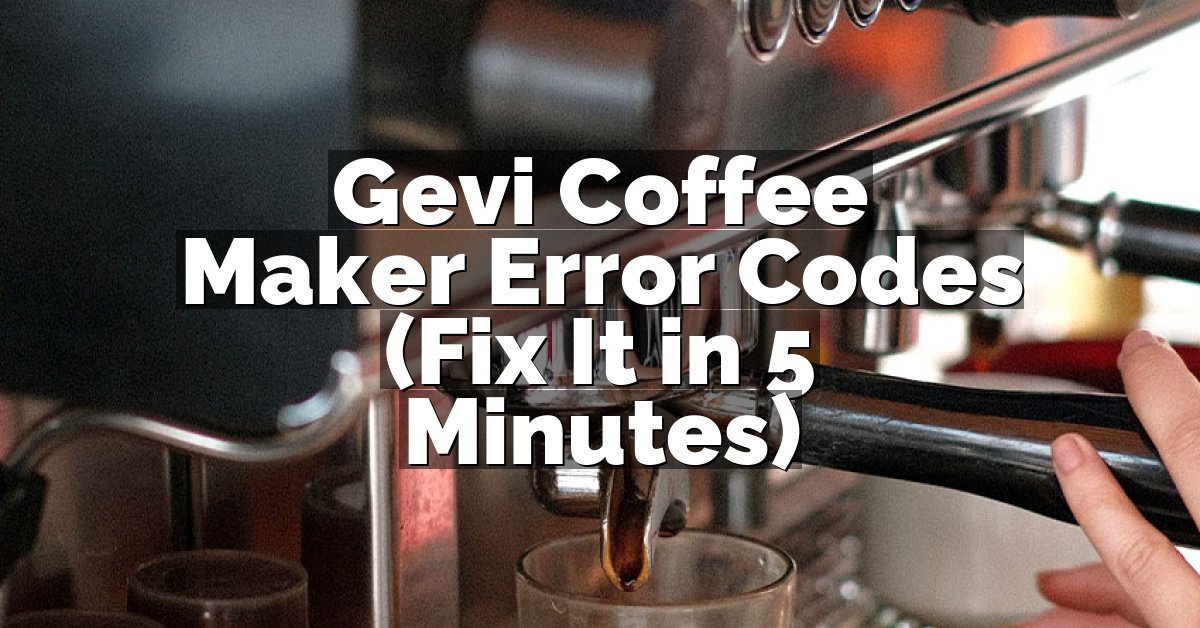 Gevi Coffee Maker Error Codes (Fix It in 5 Minutes)