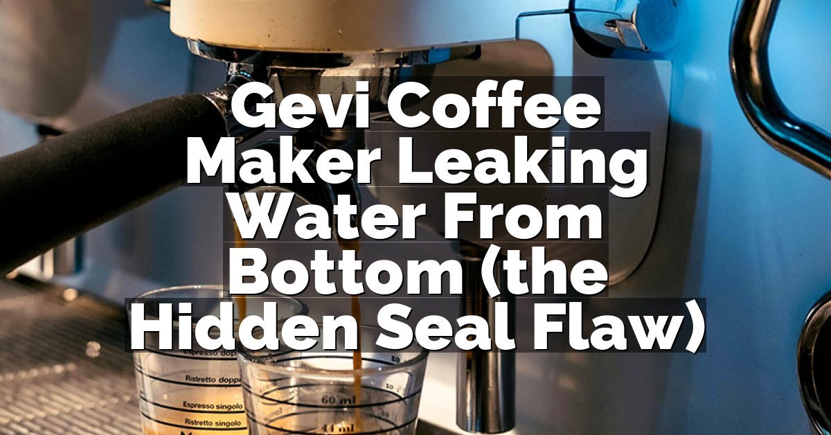 Gevi Coffee Maker Leaking Water From Bottom (the Hidden Seal Flaw)