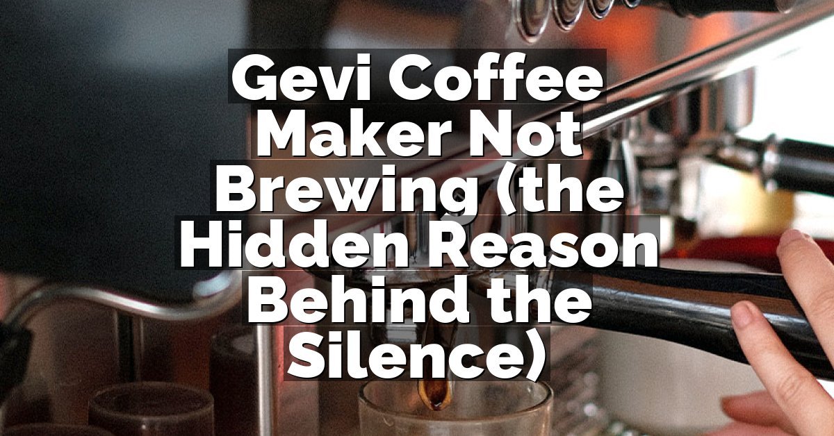 Gevi Coffee Maker Not Brewing (the Hidden Reason Behind the Silence)