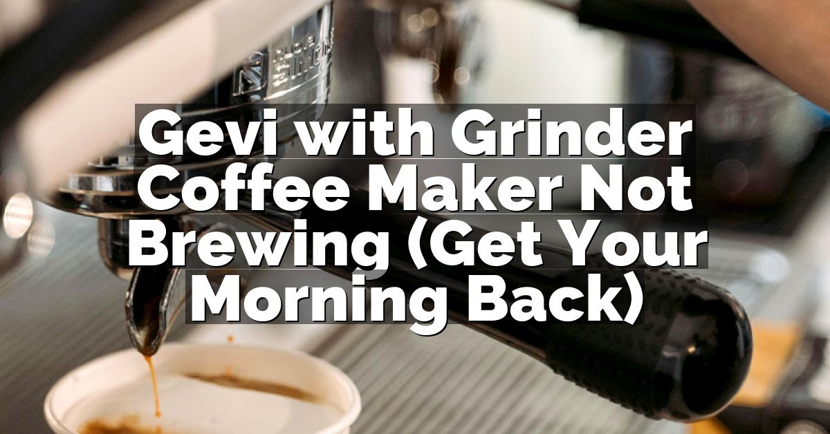 Gevi with Grinder Coffee Maker Not Brewing (Get Your Morning Back)