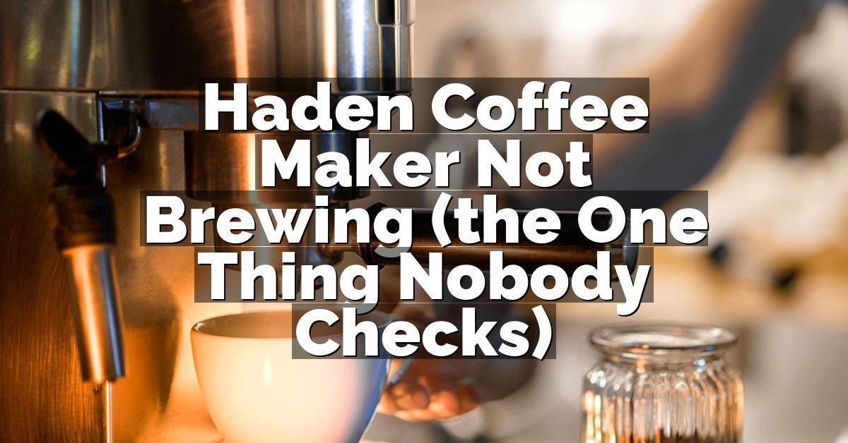 Haden Coffee Maker Not Brewing (the One Thing Nobody Checks)