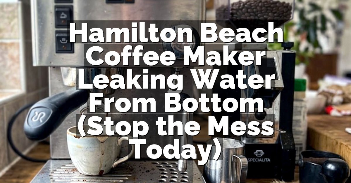 Hamilton Beach Coffee Maker Leaking Water From Bottom (Stop the Mess Today)