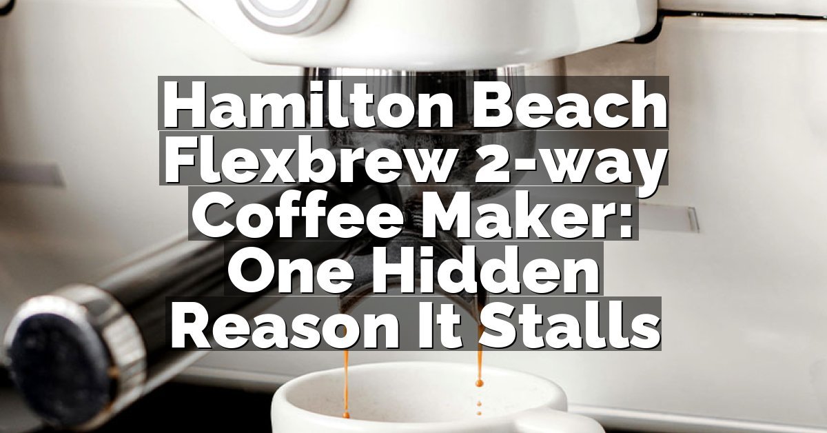 Hamilton Beach Flexbrew 2-way Coffee Maker: One Hidden Reason It Stalls
