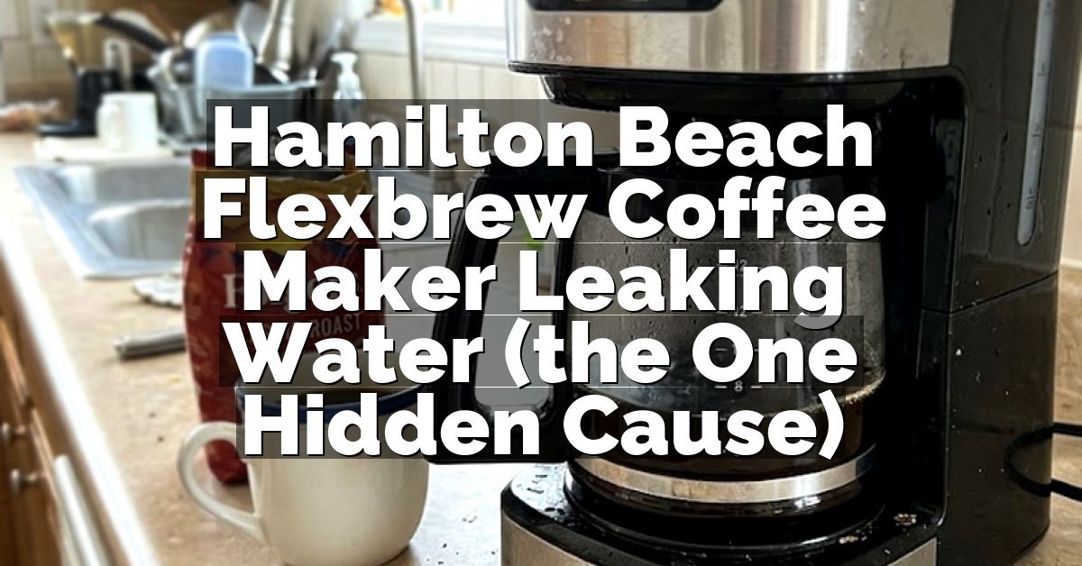Hamilton Beach Flexbrew Coffee Maker Leaking Water (the One Hidden Cause)