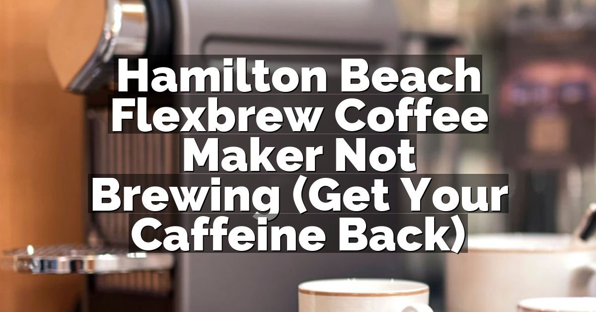 Hamilton Beach Flexbrew Coffee Maker Not Brewing (Get Your Caffeine Back)