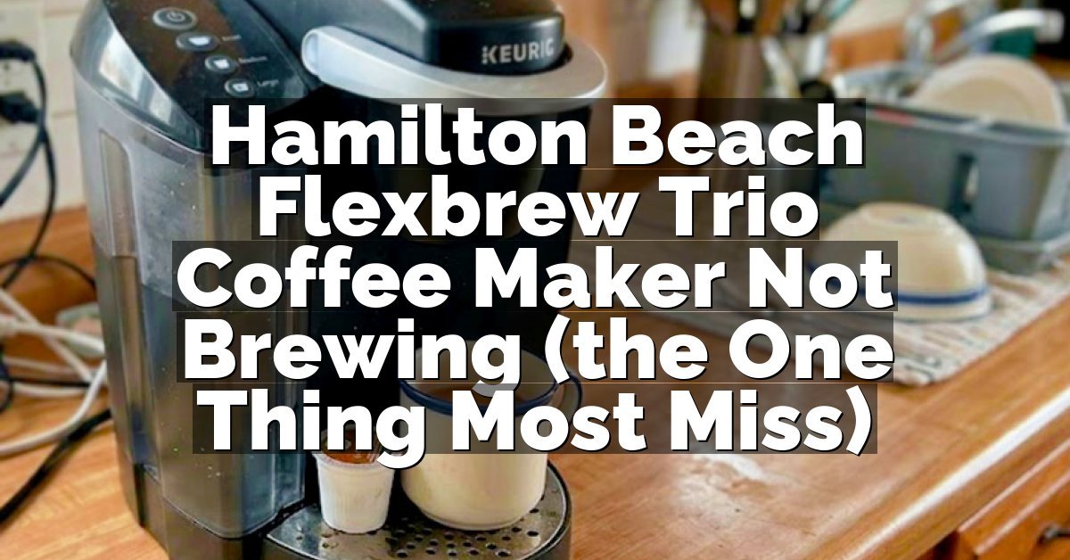 Hamilton Beach Flexbrew Trio Coffee Maker Not Brewing (the One Thing Most Miss)