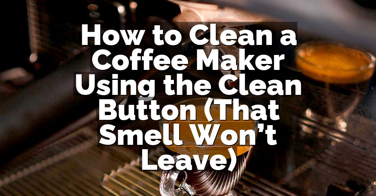 How to Clean a Coffee Maker Using the Clean Button (That Smell Won’t Leave)
