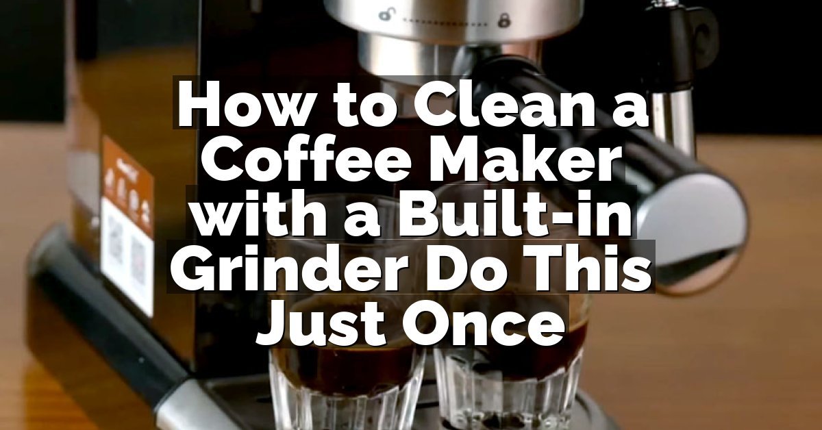 How to Clean a Coffee Maker with a Built-in Grinder Do This Just Once