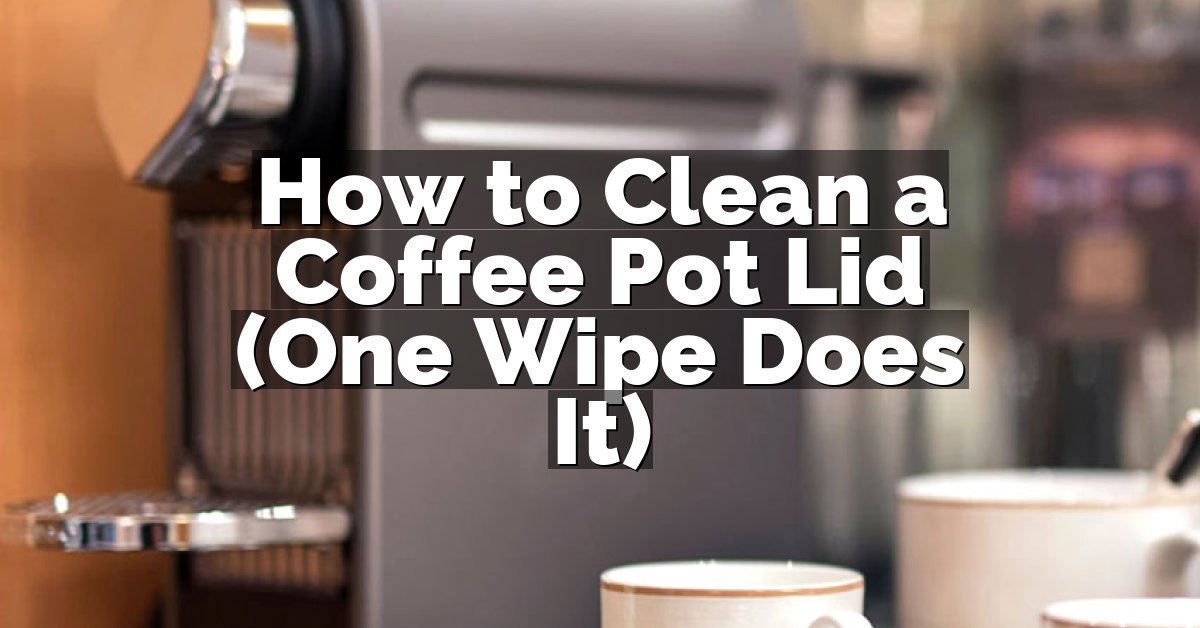How to Clean a Coffee Pot Lid (One Wipe Does It)