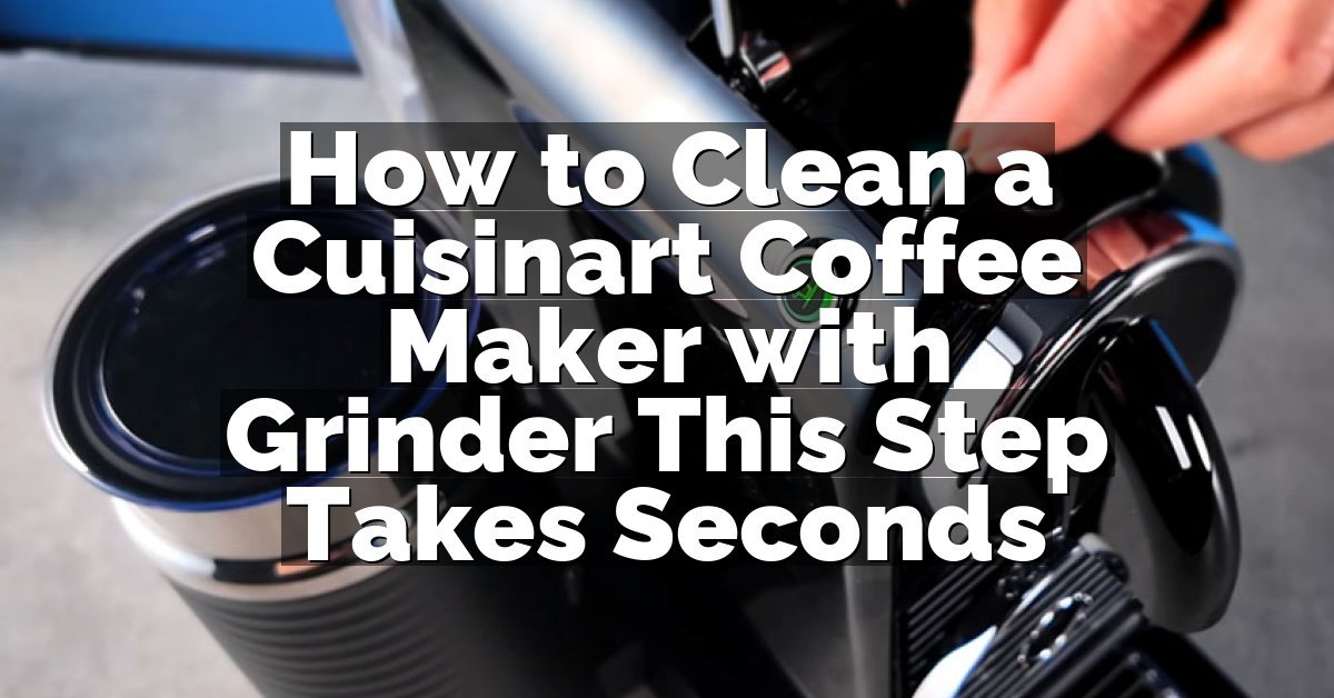 How to Clean a Cuisinart Coffee Maker with Grinder This Step Takes Seconds