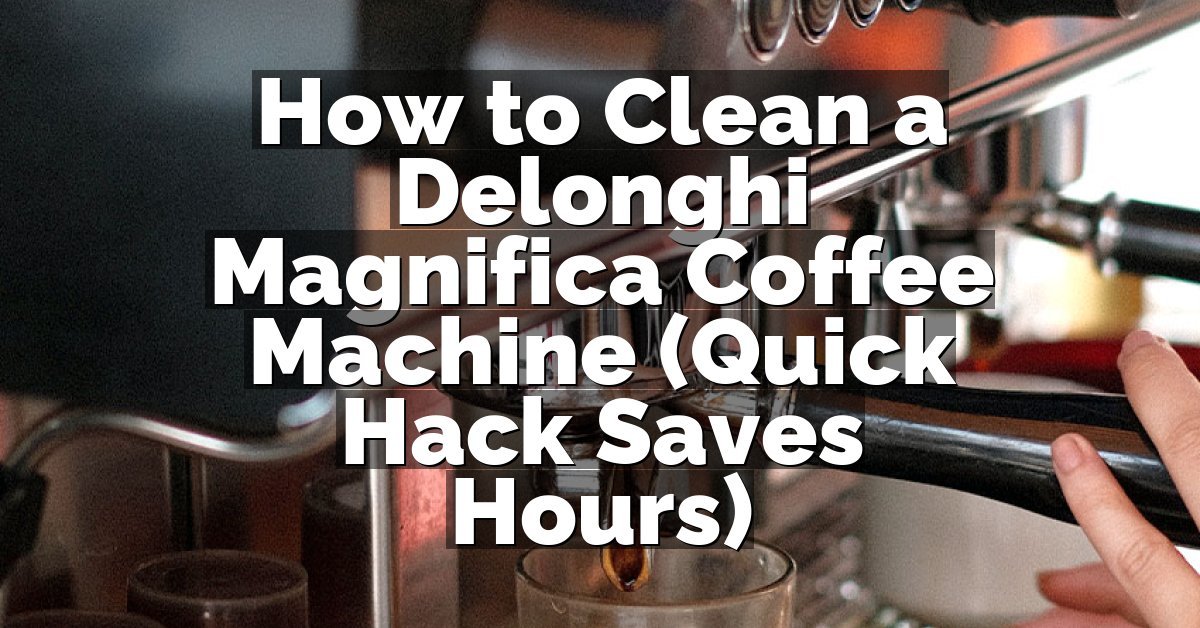 How to Clean a Delonghi Magnifica Coffee Machine (Quick Hack Saves Hours)