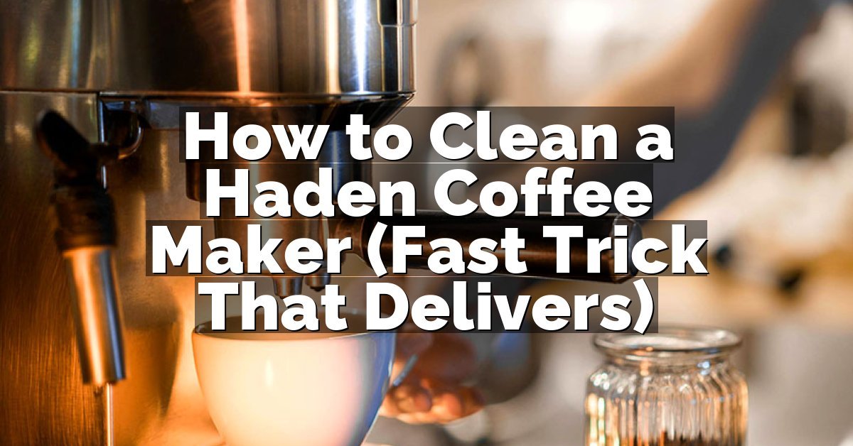 How to Clean a Haden Coffee Maker (Fast Trick That Delivers)