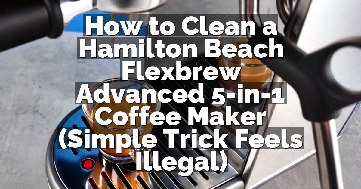 How to Clean a Hamilton Beach Flexbrew Advanced 5-in-1 Coffee Maker (Simple Trick Feels Illegal)