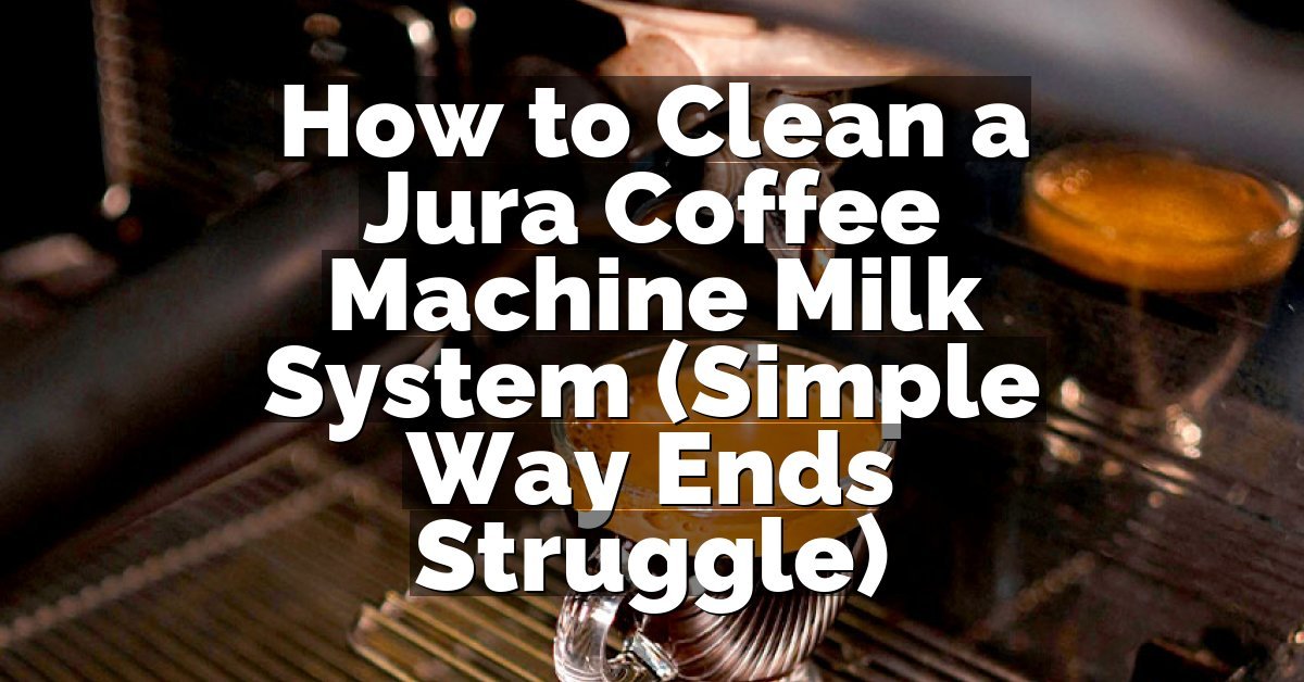 How to Clean a Jura Coffee Machine Milk System (Simple Way Ends Struggle)