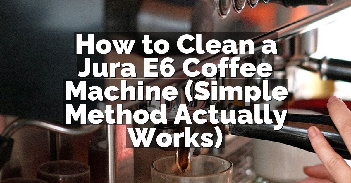 How to Clean a Jura E6 Coffee Machine (Simple Method Actually Works)
