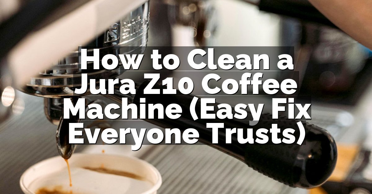 How to Clean a Jura Z10 Coffee Machine (Easy Fix Everyone Trusts)