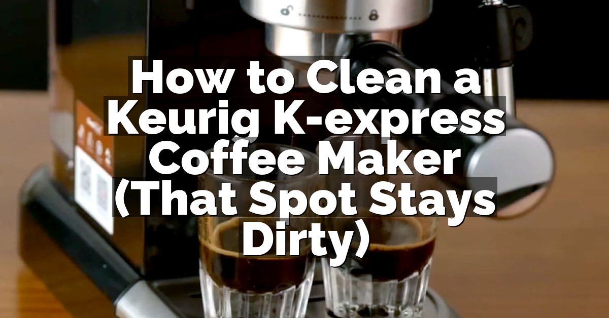 How to Clean a Keurig K-express Coffee Maker (That Spot Stays Dirty)