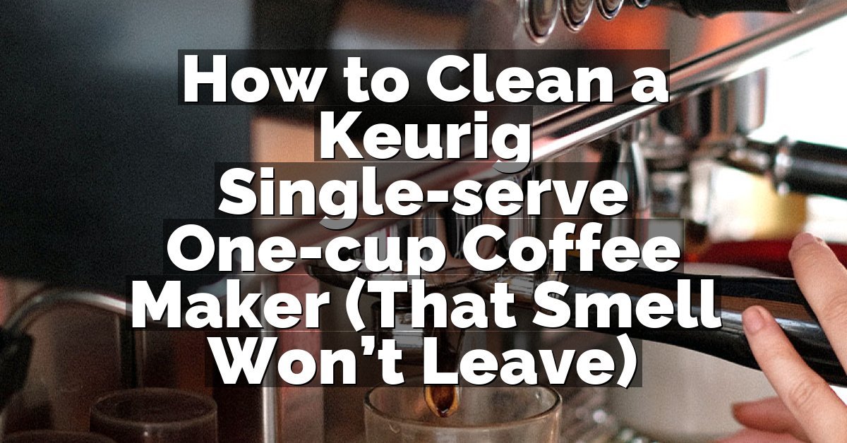 How to Clean a Keurig Single-serve One-cup Coffee Maker (That Smell Won’t Leave)