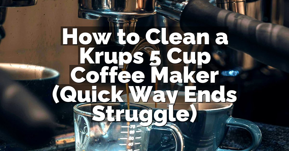 How to Clean a Krups 5 Cup Coffee Maker (Quick Way Ends Struggle)