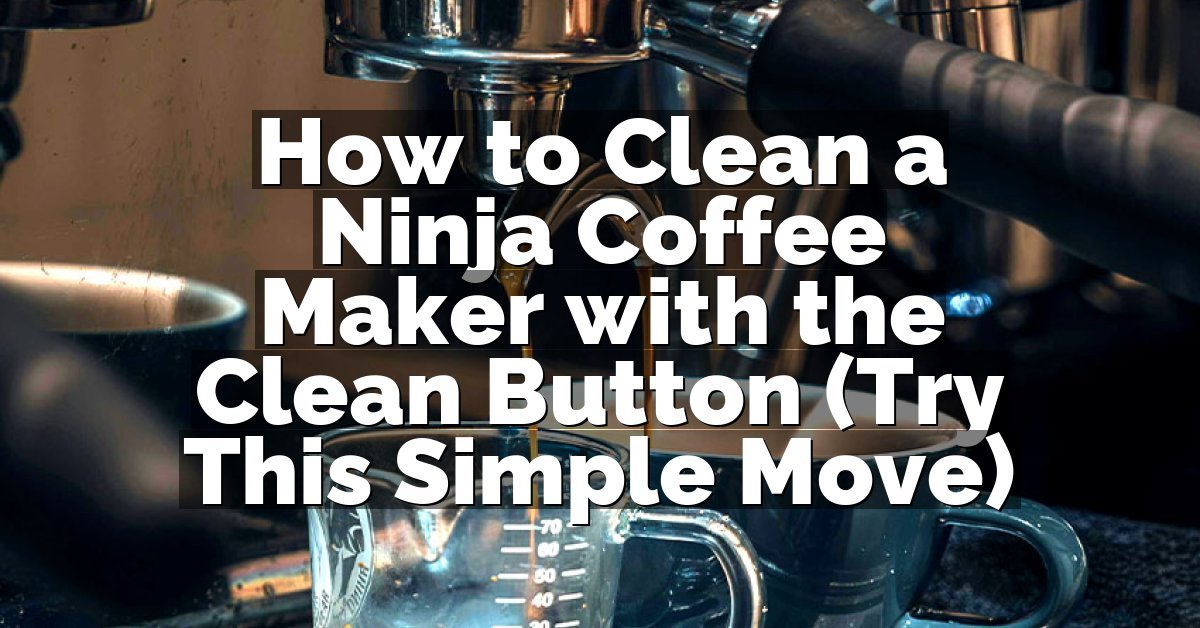 How to Clean a Ninja Coffee Maker with the Clean Button (Try This Simple Move)