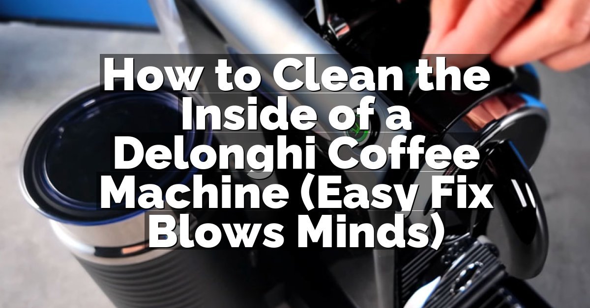 How to Clean the Inside of a Delonghi Coffee Machine (Easy Fix Blows Minds)