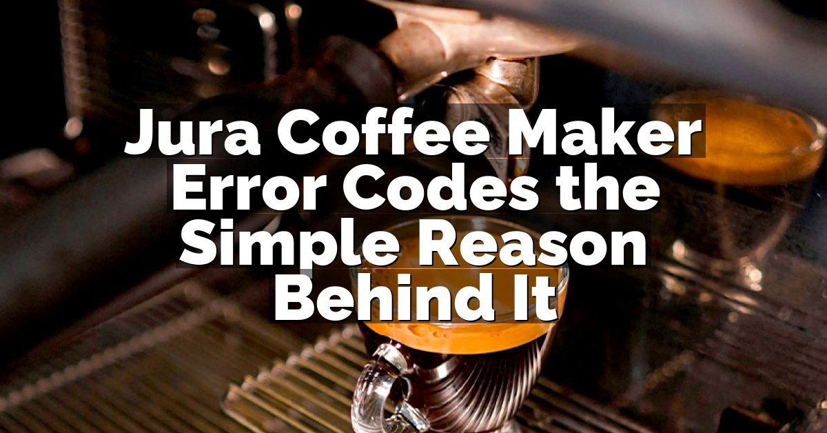 Jura Coffee Maker Error Codes the Simple Reason Behind It
